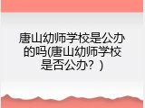 唐山幼师学校是公办的吗(唐山幼师学校是否公办？)