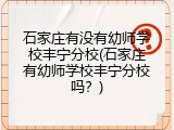 石家庄有没有幼师学校丰宁分校(石家庄有幼师学校丰宁分校吗？)