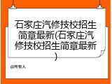 石家庄汽修技校招生简章最新(石家庄汽修技校招生简章最新)