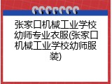 张家口机械工业学校幼师专业衣服(张家口机械工业学校幼师服装)