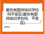 廊坊有厨师培训学校吗平泉区(廊坊有厨师培训学校吗，平泉区)