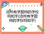 沧州有学厨师的学校吗知乎(沧州有学厨师的学校吗知乎)