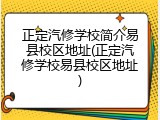 正定汽修学校简介易县校区地址(正定汽修学校易县校区地址)