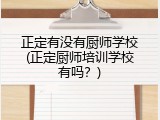 正定有没有厨师学校(正定厨师培训学校有吗？)