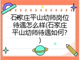 石家庄平山幼师岗位待遇怎么样(石家庄平山幼师待遇如何？)