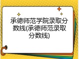 承德师范学院录取分数线(承德师范录取分数线)