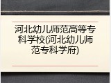 河北幼儿师范高等专科学校(河北幼儿师范专科学府)