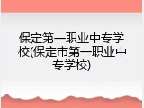 保定第一职业中专学校(保定市第一职业中专学校)