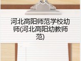 河北高阳师范学校幼师(河北高阳幼教师范)