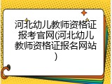 河北幼儿教师资格证报考官网(河北幼儿教师资格证报名网站)