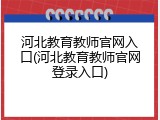 河北教育教师官网入口(河北教育教师官网登录入口)