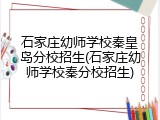 石家庄幼师学校秦皇岛分校招生(石家庄幼师学校秦分校招生)