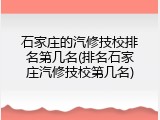 石家庄的汽修技校排名第几名(排名石家庄汽修技校第几名)