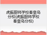 虎振厨师学校秦皇岛分校(虎振厨师学校秦皇岛分校)