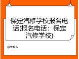 保定汽修学校报名电话(报名电话：保定汽修学校)