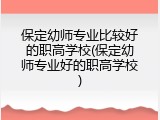 保定幼师专业比较好的职高学校(保定幼师专业好的职高学校)