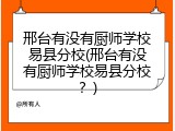 邢台有没有厨师学校易县分校(邢台有没有厨师学校易县分校？)