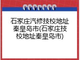 石家庄汽修技校地址秦皇岛市(石家庄技校地址秦皇岛市)