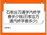 石家庄万通学汽修学费多少钱(石家庄万通汽修学费多少)