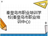 秦皇岛市职业培训学校(秦皇岛市职业培训中心)