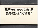 易县考幼师怎么考(易县考幼师如何备考？)