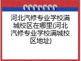 河北汽修专业学校满城校区在哪里(河北汽修专业学校满城校区地址)