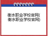 衡水职业学校官网(衡水职业学校官网)