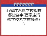 石家庄汽修学校都有哪些名字(石家庄汽修学校名字有哪些？)