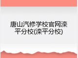 唐山汽修学校官网滦平分校(滦平分校)