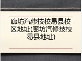 廊坊汽修技校易县校区地址(廊坊汽修技校易县地址)