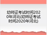 幼师证考试时间2020年河北(幼师证考试时间2020年河北)
