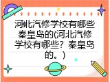 河北汽修学校有哪些秦皇岛的(河北汽修学校有哪些？秦皇岛的。)