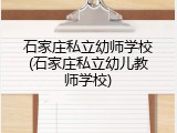 石家庄私立幼师学校(石家庄私立幼儿教师学校)