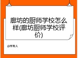 廊坊的厨师学校怎么样(廊坊厨师学校评价)