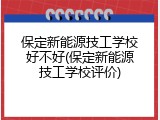 保定新能源技工学校好不好(保定新能源技工学校评价)