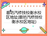 廊坊汽修技校衡水校区地址(廊坊汽修技校衡水校区地址)