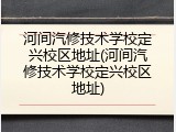河间汽修技术学校定兴校区地址(河间汽修技术学校定兴校区地址)