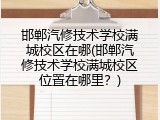 邯郸汽修技术学校满城校区在哪(邯郸汽修技术学校满城校区位置在哪里？)