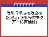 沧州汽修技校万全校区地址(沧州汽修技校万全校区地址)