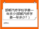 邯郸汽修学校学费一年多少(邯郸汽修学费一年多少？)
