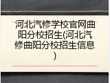 河北汽修学校官网曲阳分校招生(河北汽修曲阳分校招生信息)