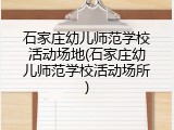 石家庄幼儿师范学校活动场地(石家庄幼儿师范学校活动场所)