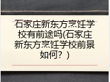 石家庄新东方烹饪学校有前途吗(石家庄新东方烹饪学校前景如何？)