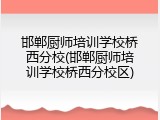 邯郸厨师培训学校桥西分校(邯郸厨师培训学校桥西分校区)