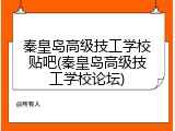 秦皇岛高级技工学校贴吧(秦皇岛高级技工学校论坛)