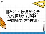 邯郸广平厨师学校桥东校区地址(邯郸广平厨师学校桥东址)