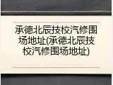 承德北辰技校汽修围场地址(承德北辰技校汽修围场地址)