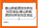 唐山新能源技校桥东校区地址(唐山新能源技校桥东校区地址)