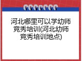 河北哪里可以学幼师竞秀培训(河北幼师竞秀培训地点)