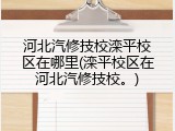 河北汽修技校滦平校区在哪里(滦平校区在河北汽修技校。)